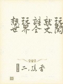 想玩谁就玩谁的世界全文阅读