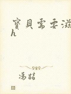 宝贝需要滋润了h