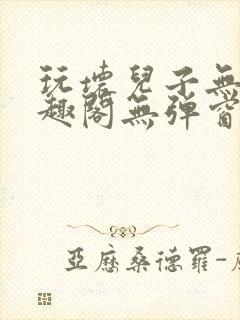玩坏儿子无感笔趣阁无弹窗免费阅读完结版