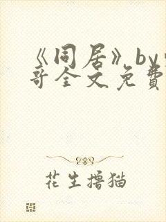 《同居》by东哥全文免费阅读