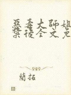 恶毒大师姐被囚禁后全文免费阅读