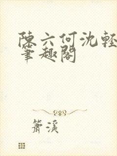陈六何沈轻舞全笔趣阁封面