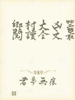 乡村大凶器免费阅读全文最新章节小说