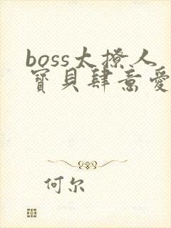 boss太撩人宝贝肆意爱全文免费阅读