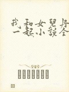 我和女儿丹丹在一起小说全文阅读