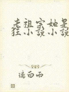 老祖宗她是真的狂小说小说