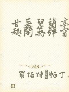 甘采儿兰亭舟笔趣阁无弹窗