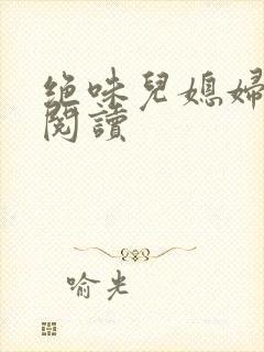 绝味儿媳妇免费阅读