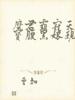 魔君霸宠天才萌宝腹黑娘亲小说