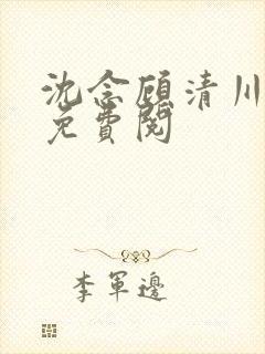 沈念顾清川全文免费阅
