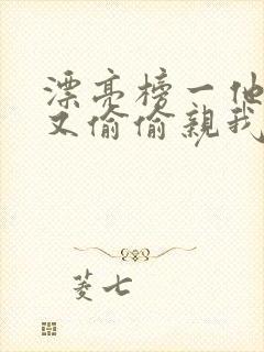 漂亮榜一他今天又偷偷亲我小说全文阅读
