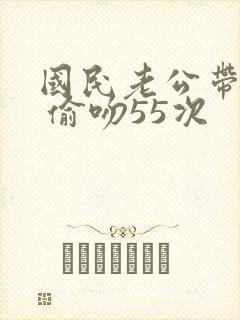 国民老公带回家 偷吻55次封面