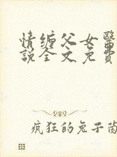 情缠父女医生小说全文免费阅读