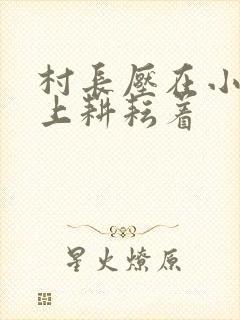 村长压在小萍身上耕耘着