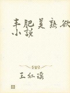 丰肥美熟欲妇乱小说