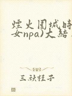 烟火围城时(父女npa)大结局