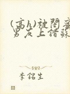 (高h)被闺蜜男友上错苏瑶