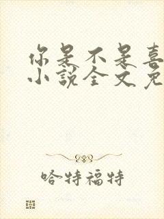 你是不是喜欢我小说全文免费阅读