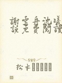 谢云舟沈曦薇小说免费阅读最新章节