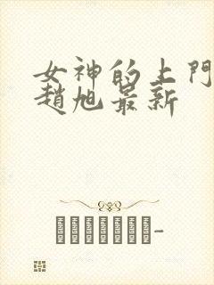 女神的上门豪婿赵旭最新