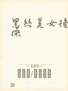 黑丝美女后入爆操