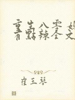 重生八零 媳妇有点辣全文免费阅读