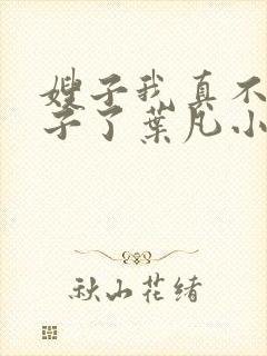 嫂子我真不是傻子了叶凡小说全文阅读