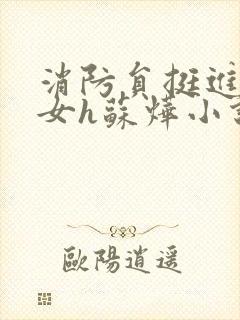 消防员挺进乖乖女h苏烨小说