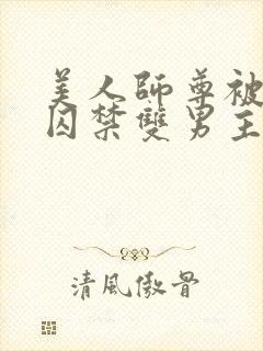 美人师尊被孽徒囚禁双男主