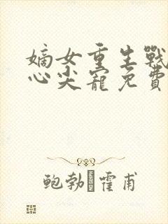 嫡女重生战王的心尖宠免费阅读
