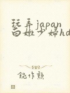 玩弄japan白嫩少妇hd小说