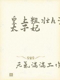 皇上粗壮h灌满太子妃