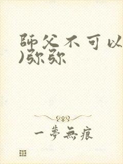 师父不可以(限)弥弥