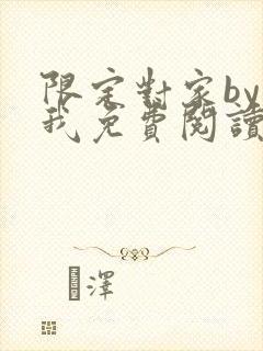 限定对家by知我免费阅读笔趣阁全文阅