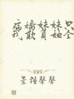 病娇妹妹只想让我欺负她全文免费阅读