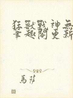 狂兽战神无弹窗笔趣阁更新