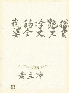 我的冷艳总裁老婆全文免费