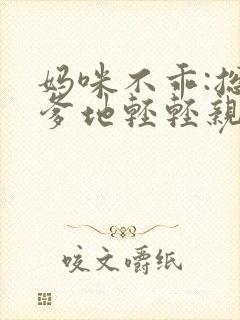 妈咪不乖:总裁爹地轻轻亲 谁家mm