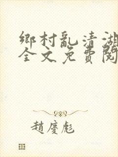 乡村乱清湖秀英全文免费阅读笔趣阁