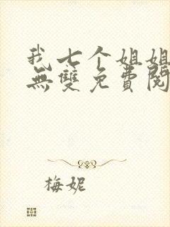 我七个姐姐绝世无双免费阅读全