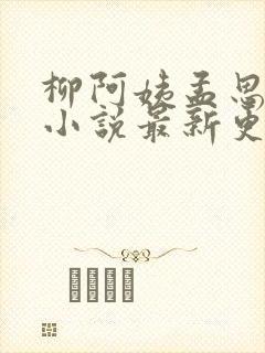 柳阿姨孟思雨晴小说最新更新内容