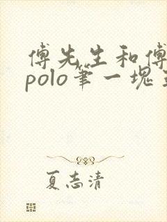 傅先生和傅太太polo笔一块五花肉