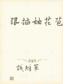 狠插她花苞爽h