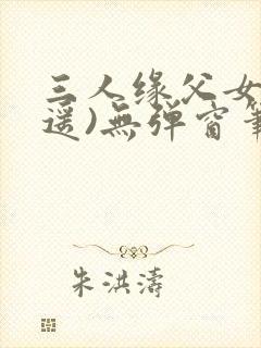 三人缘父女(逍遥)无弹窗笔趣阁全文封面