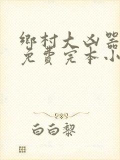 乡村大凶器傻根免费完本小说