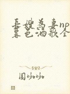 长嫂为妻npn暮色酒歌全文免费阅读笔趣阁封面