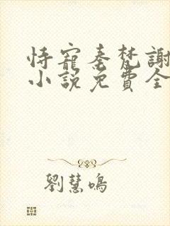 恃宠秦梵谢砚礼小说免费全文阅读