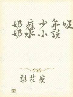 奶瘾少年吸乳妇奶水小说