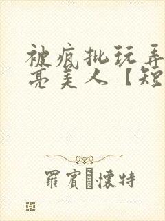 被疯批玩弄的漂亮美人【短篇合集