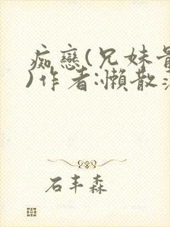痴恋(兄妹骨科)作者:懒散蒲公英